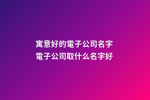 寓意好的電子公司名字 電子公司取什么名字好-第1張-公司起名-玄機派